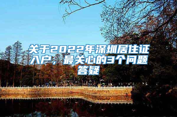 关于2022年深圳居住证入户，最关心的3个问题答疑