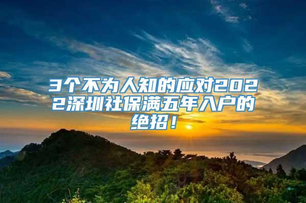 3个不为人知的应对2022深圳社保满五年入户的绝招！