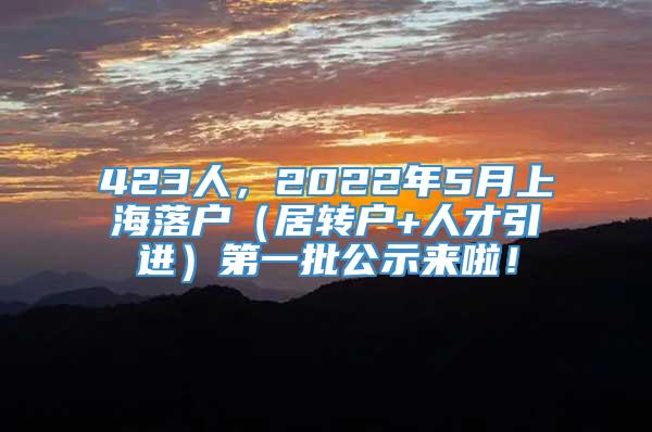 423人，2022年5月上海落户（居转户+人才引进）第一批公示来啦！