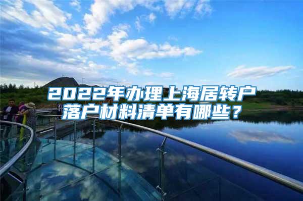 2022年办理上海居转户落户材料清单有哪些？