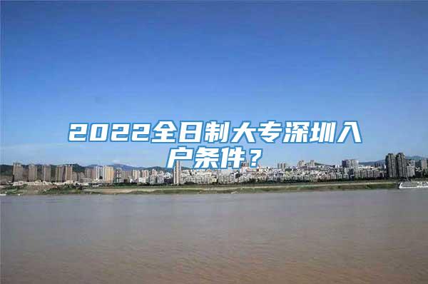 2022全日制大专深圳入户条件？