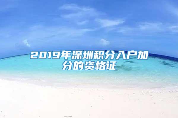 2019年深圳积分入户加分的资格证