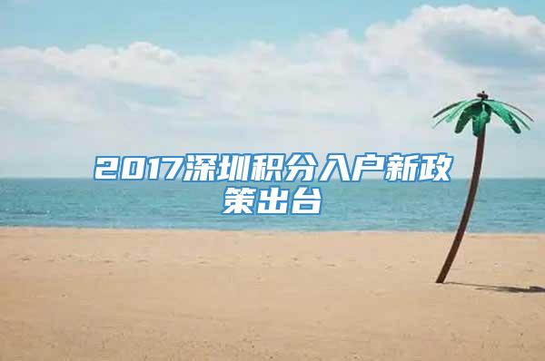 2017深圳积分入户新政策出台