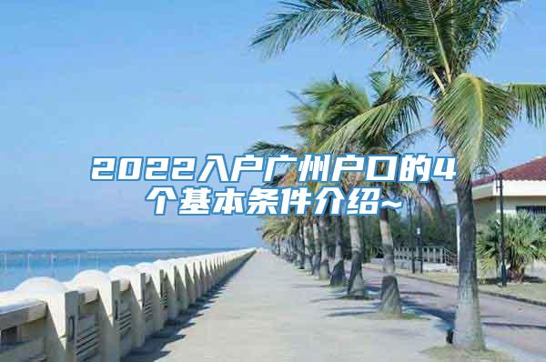 2022入户广州户口的4个基本条件介绍~