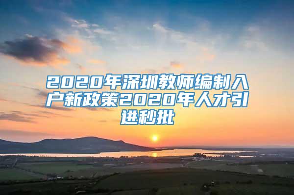 2020年深圳教师编制入户新政策2020年人才引进秒批