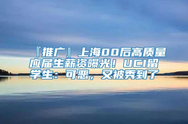『推广』上海00后高质量应届生薪资曝光！UCI留学生：可恶，又被秀到了