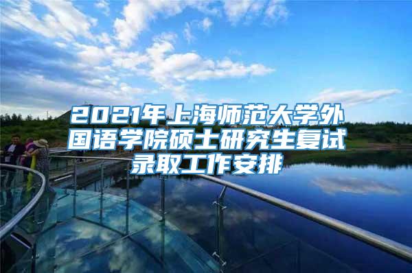 2021年上海师范大学外国语学院硕士研究生复试录取工作安排