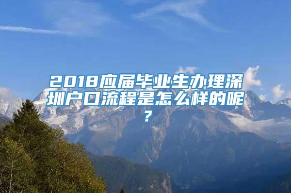 2018应届毕业生办理深圳户口流程是怎么样的呢？