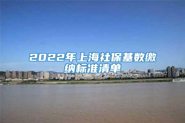 2022年上海社保基数缴纳标准清单