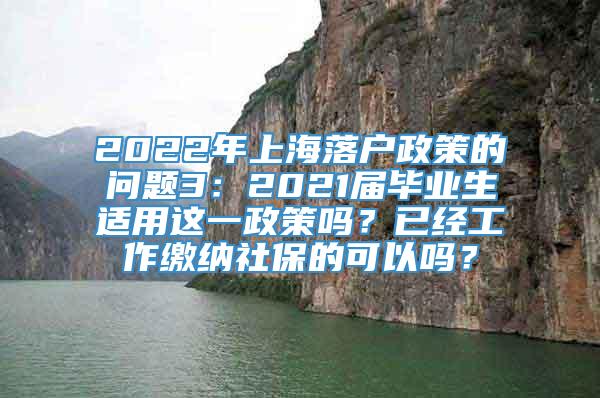2022年上海落户政策的问题3：2021届毕业生适用这一政策吗？已经工作缴纳社保的可以吗？