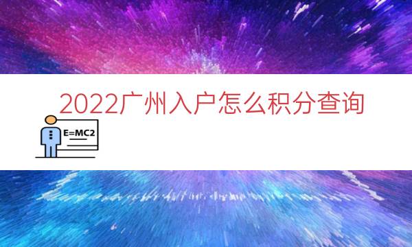 2022广州入户怎么积分查询（广州积分入户系统登录）