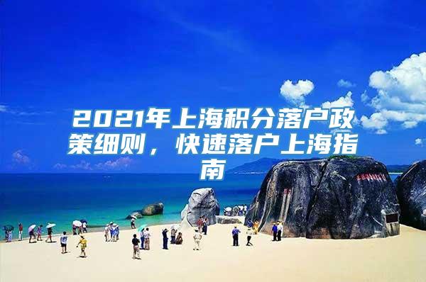 2021年上海积分落户政策细则，快速落户上海指南
