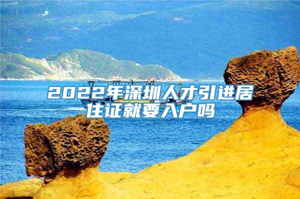 2022年深圳人才引进居住证就要入户吗