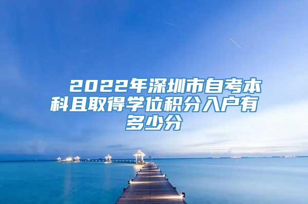■ 2022年深圳市自考本科且取得学位积分入户有多少分