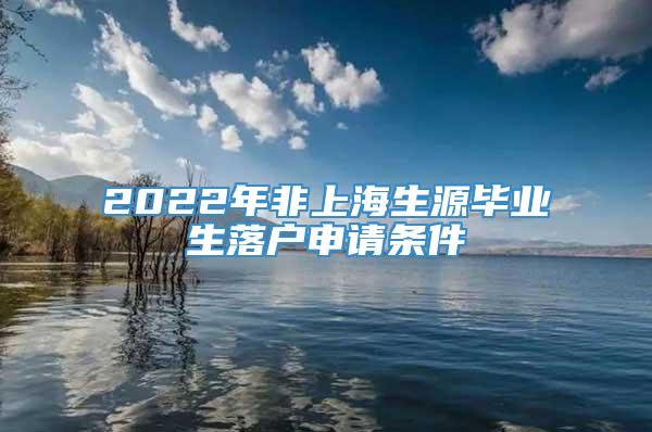 2022年非上海生源毕业生落户申请条件