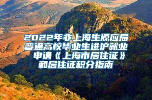 2022年非上海生源应届普通高校毕业生进沪就业 申请《上海市居住证》和居住证积分指南
