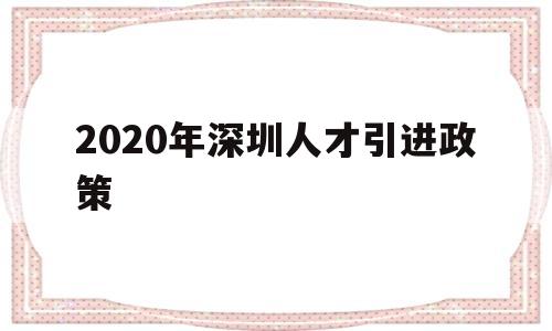2020年深圳人才引进政策(深圳高级人才引进政策2020) 深圳积分入户条件