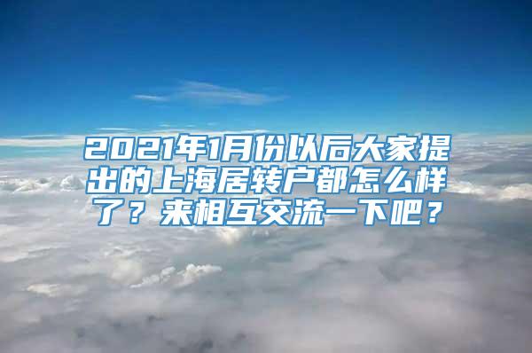 2021年1月份以后大家提出的上海居转户都怎么样了？来相互交流一下吧？