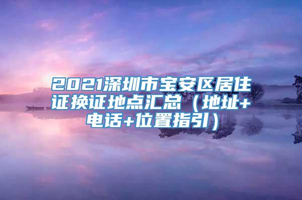 2021深圳市宝安区居住证换证地点汇总（地址+电话+位置指引）
