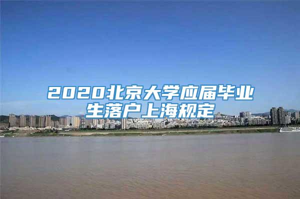 2020北京大学应届毕业生落户上海规定