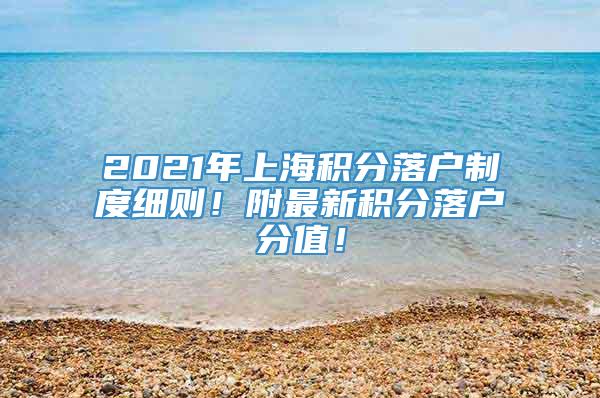2021年上海积分落户制度细则！附最新积分落户分值！