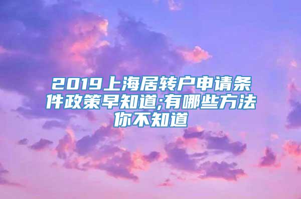 2019上海居转户申请条件政策早知道;有哪些方法你不知道