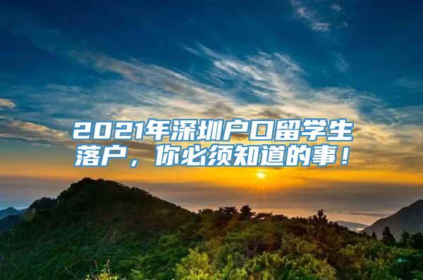 2021年深圳户口留学生落户，你必须知道的事！