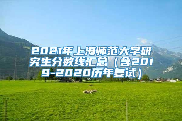2021年上海师范大学研究生分数线汇总（含2019-2020历年复试）