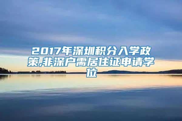 2017年深圳积分入学政策,非深户需居住证申请学位
