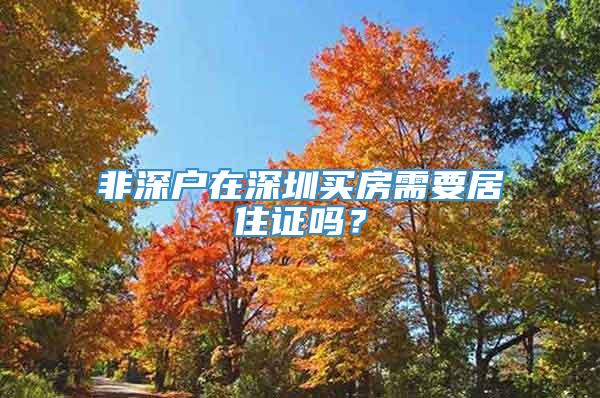 非深户在深圳买房需要居住证吗？