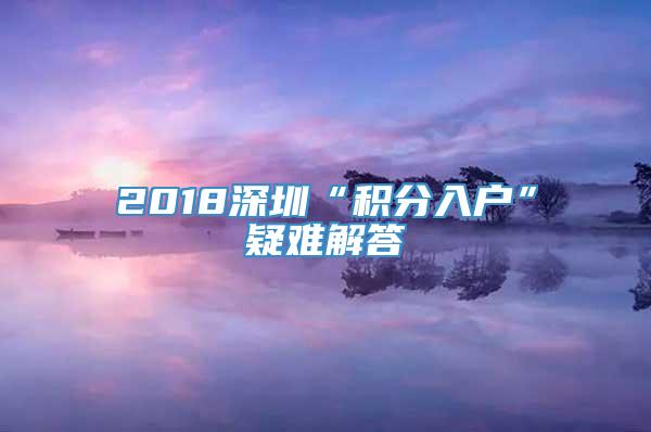 2018深圳“积分入户”疑难解答