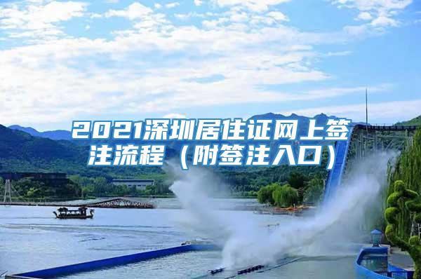 2021深圳居住证网上签注流程（附签注入口）