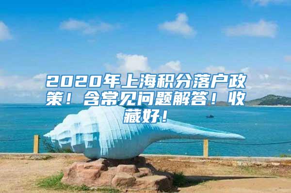 2020年上海积分落户政策！含常见问题解答！收藏好！
