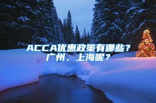 ACCA优惠政策有哪些？广州、上海呢？