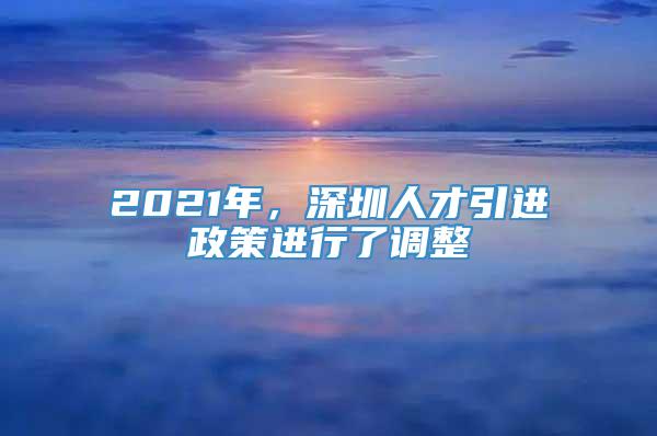 2021年，深圳人才引进政策进行了调整
