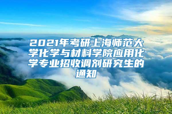 2021年考研上海师范大学化学与材料学院应用化学专业招收调剂研究生的通知
