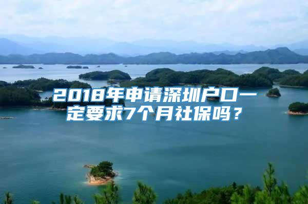 2018年申请深圳户口一定要求7个月社保吗？