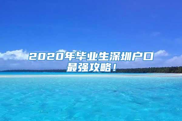 2020年毕业生深圳户口最强攻略！