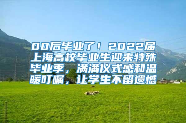 00后毕业了！2022届上海高校毕业生迎来特殊毕业季，满满仪式感和温暖叮嘱，让学生不留遗憾