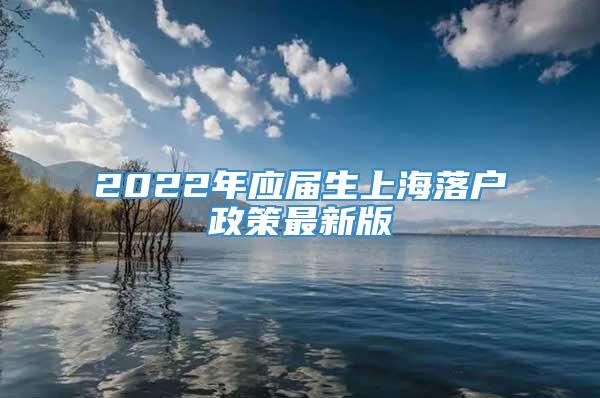 2022年应届生上海落户政策最新版