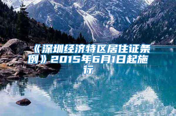 《深圳经济特区居住证条例》2015年6月1日起施行