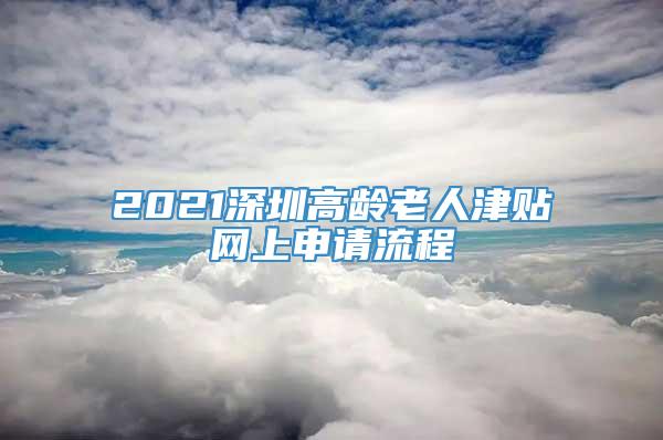 2021深圳高龄老人津贴网上申请流程