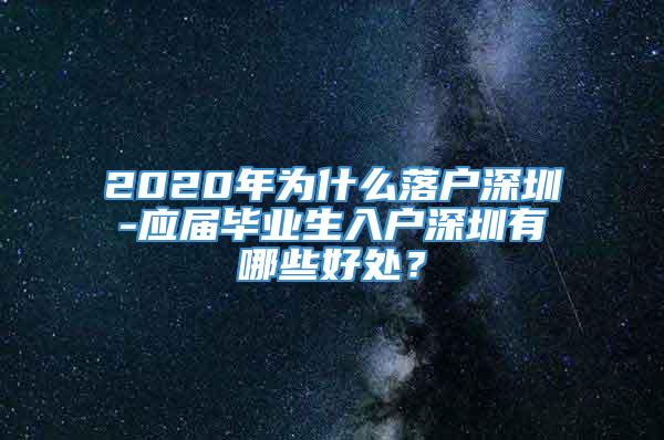 2020年为什么落户深圳-应届毕业生入户深圳有哪些好处？