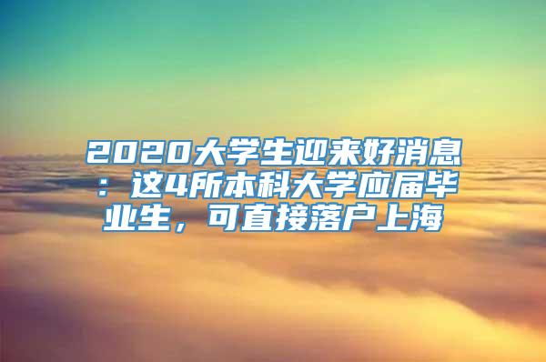 2020大学生迎来好消息：这4所本科大学应届毕业生，可直接落户上海