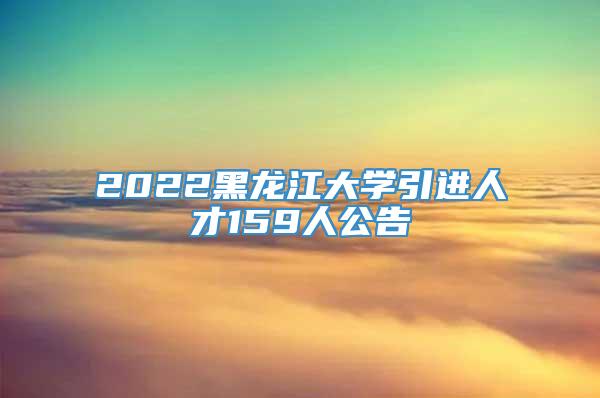 2022黑龙江大学引进人才159人公告