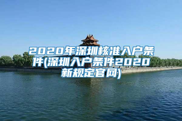 2020年深圳核准入户条件(深圳入户条件2020新规定官网)