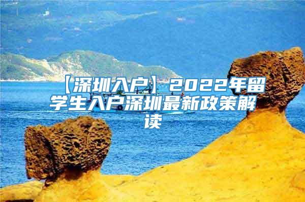 【深圳入户】2022年留学生入户深圳最新政策解读