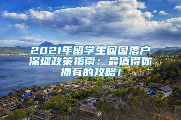2021年留学生回国落户深圳政策指南：最值得你拥有的攻略！