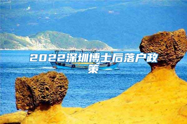 2022深圳博士后落户政策