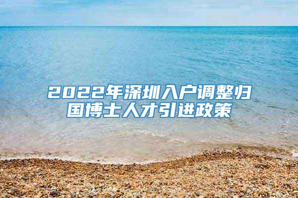 2022年深圳入户调整归国博士人才引进政策
